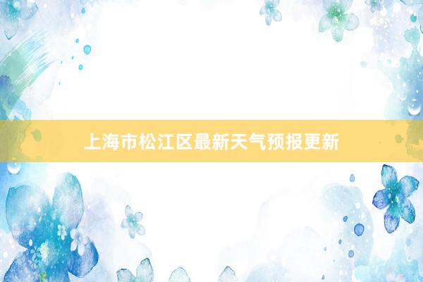 上海市松江区最新天气预报更新