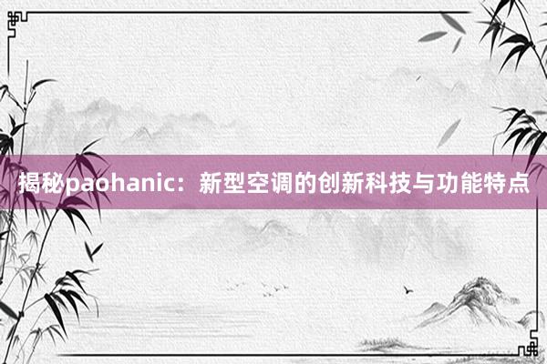 揭秘paohanic：新型空调的创新科技与功能特点